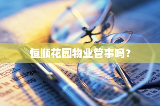 恒顺花园物业管事吗？
