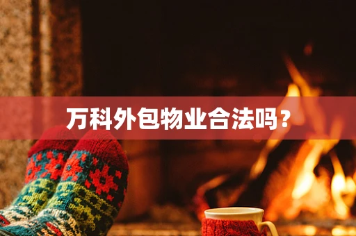 万科外包物业合法吗？