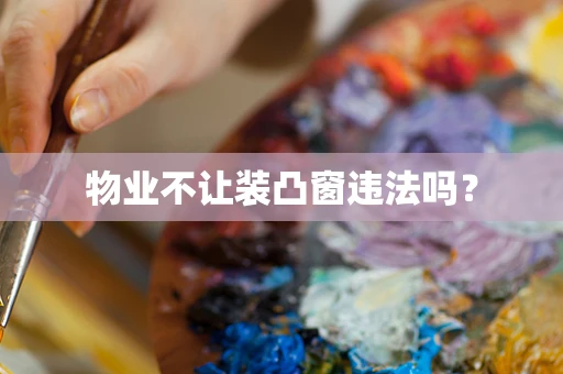 物业不让装凸窗违法吗？