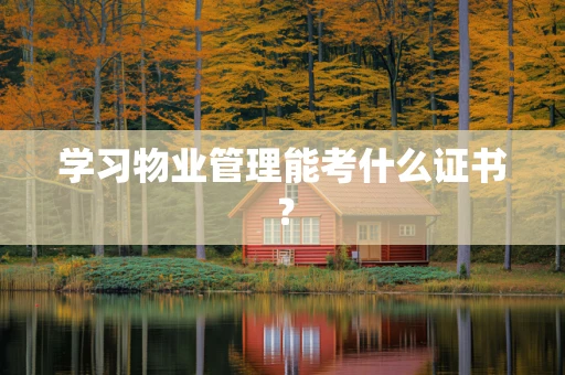 学习物业管理能考什么证书？