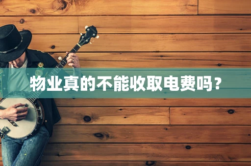 物业真的不能收取电费吗？