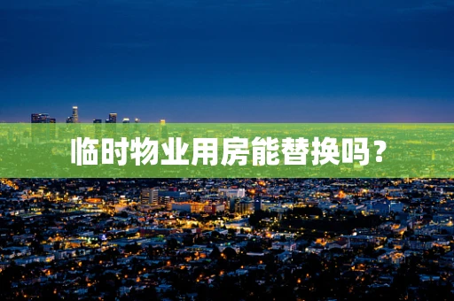 临时物业用房能替换吗？