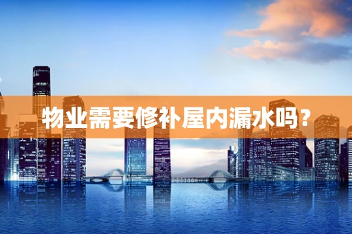 物业需要修补屋内漏水吗？