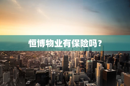 恒博物业有保险吗？