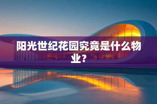 阳光世纪花园究竟是什么物业？