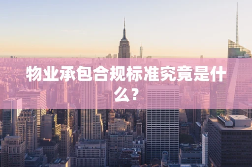 物业承包合规标准究竟是什么？