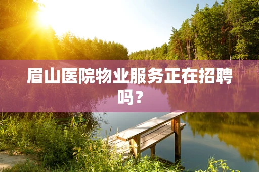 眉山医院物业服务正在招聘吗？
