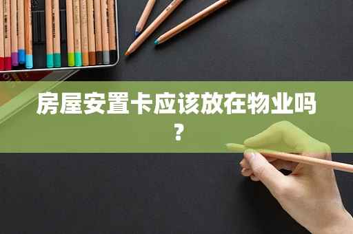房屋安置卡应该放在物业吗？