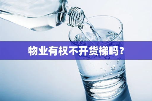 物业有权不开货梯吗？