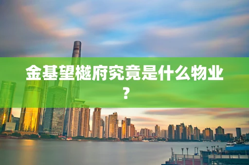 金基望樾府究竟是什么物业？