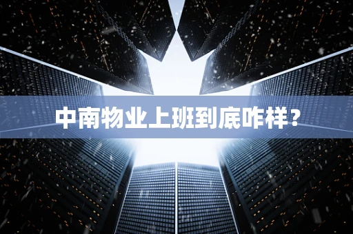 中南物业上班到底咋样？