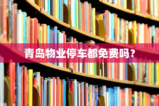 青岛物业停车都免费吗？