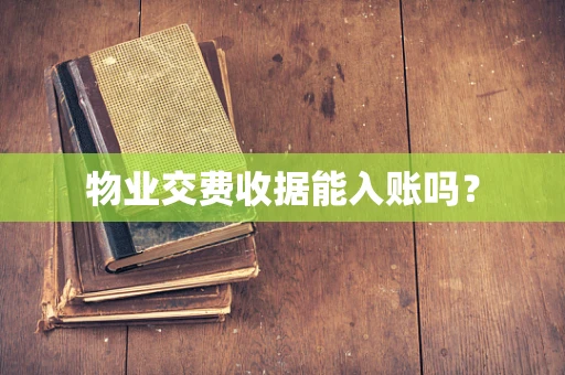 物业交费收据能入账吗？