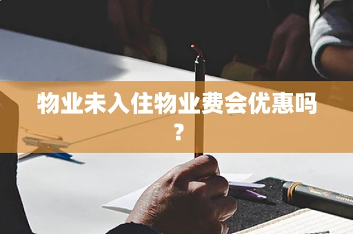 物业未入住物业费会优惠吗？