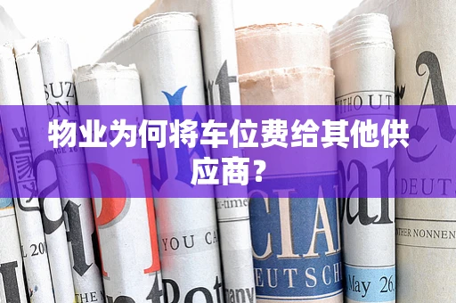 物业为何将车位费给其他供应商？