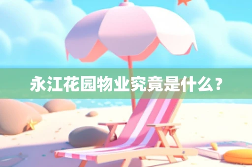 永江花园物业究竟是什么？