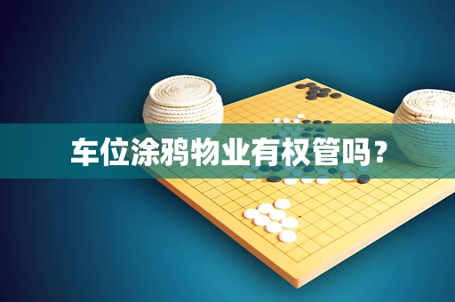 车位涂鸦物业有权管吗？