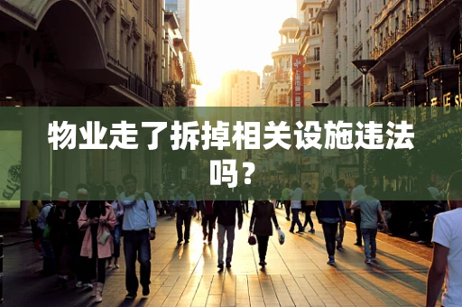 物业走了拆掉相关设施违法吗？