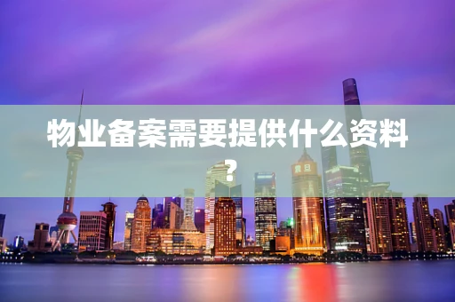 物业备案需要提供什么资料？