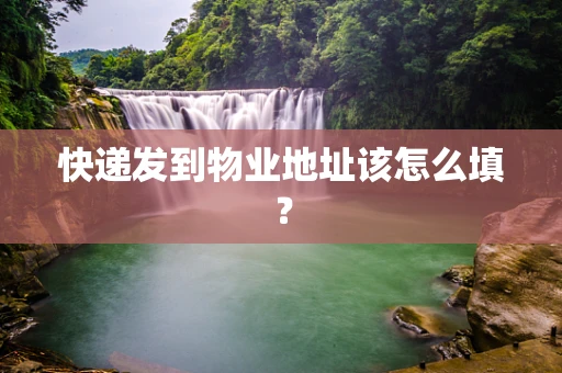 快递发到物业地址该怎么填？