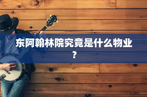 东阿翰林院究竟是什么物业？