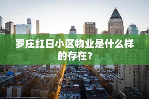 罗庄红日小区物业是什么样的存在？