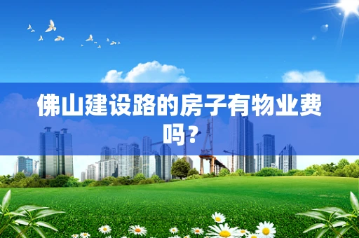 佛山建设路的房子有物业费吗？