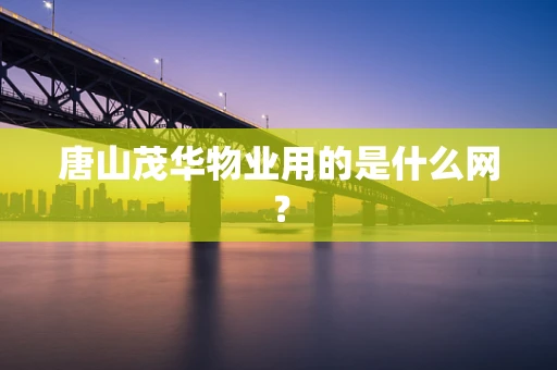 唐山茂华物业用的是什么网？