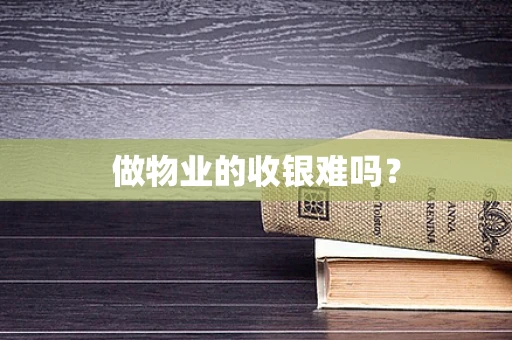 做物业的收银难吗？