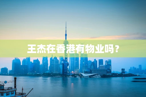 王杰在香港有物业吗？