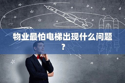 物业最怕电梯出现什么问题？