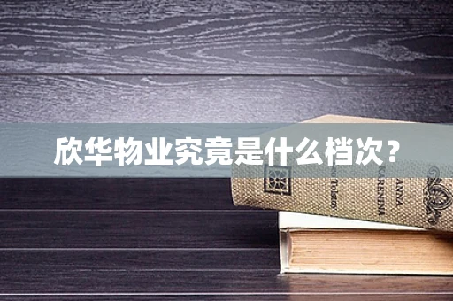 欣华物业究竟是什么档次？