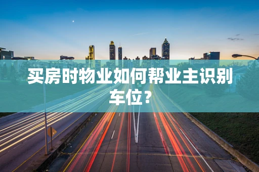 买房时物业如何帮业主识别车位？