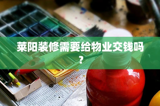 莱阳装修需要给物业交钱吗？