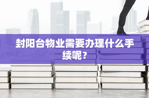 封阳台物业需要办理什么手续呢？