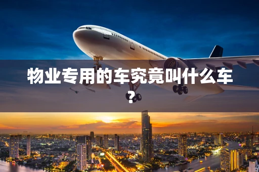 物业专用的车究竟叫什么车？