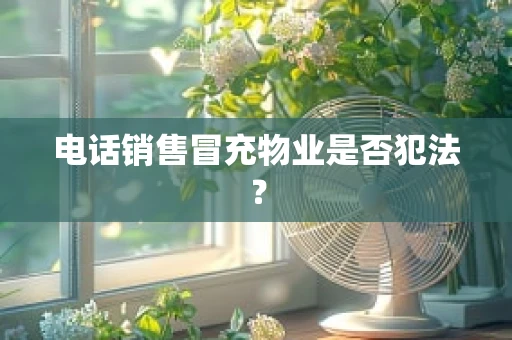 电话销售冒充物业是否犯法？