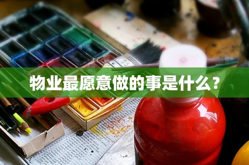 物业最愿意做的事是什么？