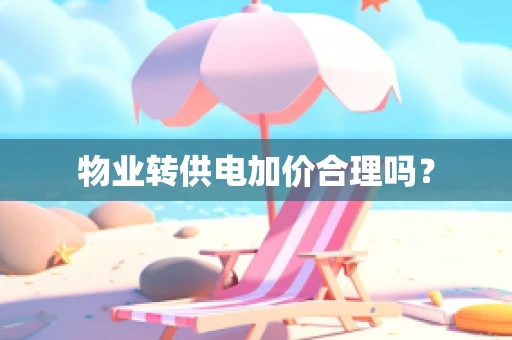 物业转供电加价合理吗？
