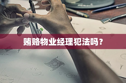 贿赂物业经理犯法吗？