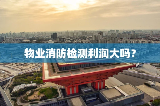 物业消防检测利润大吗？
