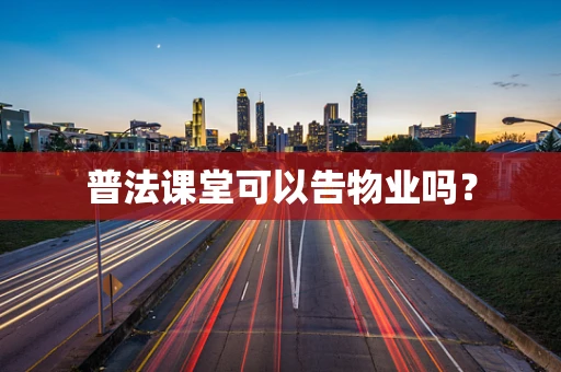 普法课堂可以告物业吗？