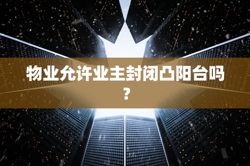 物业允许业主封闭凸阳台吗？