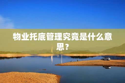 物业托底管理究竟是什么意思？
