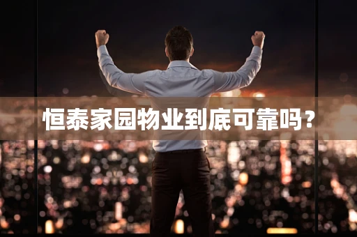 恒泰家园物业到底可靠吗？