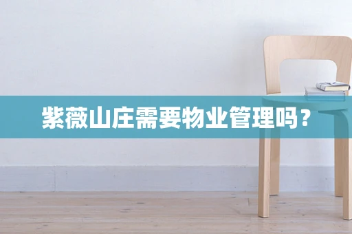 紫薇山庄需要物业管理吗？