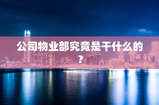 公司物业部究竟是干什么的？