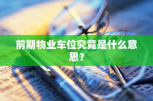 前期物业车位究竟是什么意思？