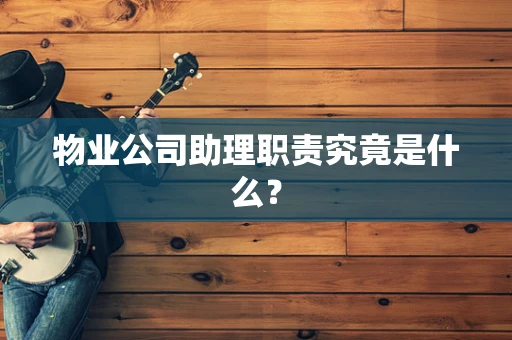 物业公司助理职责究竟是什么？