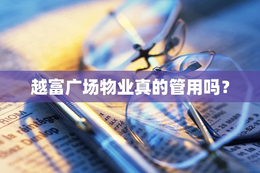 越富广场物业真的管用吗？